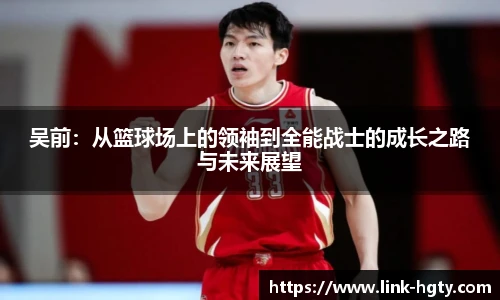 吴前：从篮球场上的领袖到全能战士的成长之路与未来展望