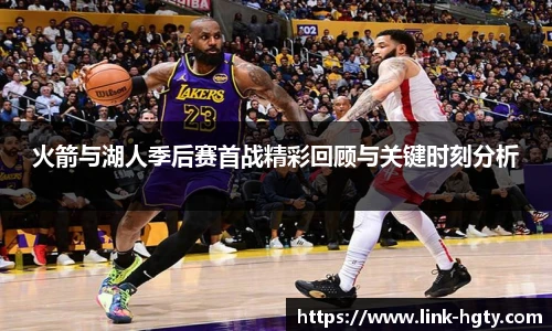 火箭与湖人季后赛首战精彩回顾与关键时刻分析