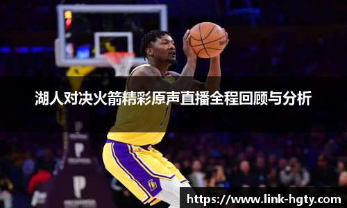 湖人对决火箭精彩原声直播全程回顾与分析