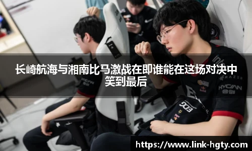 长崎航海与湘南比马激战在即谁能在这场对决中笑到最后